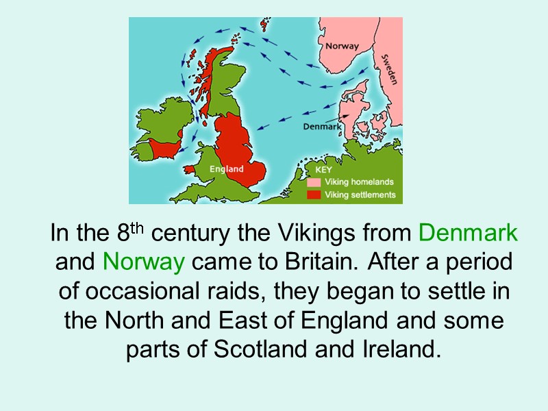 In the 8th century the Vikings from Denmark and Norway came to Britain. After